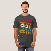 Ich spiele nicht immer Ukulele Oh Wait Yes I Funny T-Shirt (Vorne ganz)