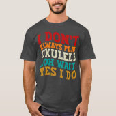 Ich spiele nicht immer Ukulele Oh Wait Yes I Funny T-Shirt (Vorderseite)