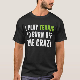 Ich spiele Tennis, um den Verrückten abzubrennen T-Shirt