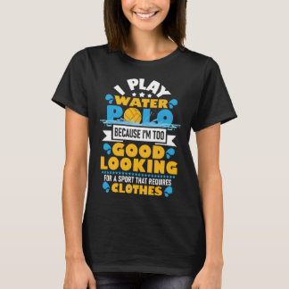 Ich spiele Wasserpolo, weil ich zu gut aussehe T-Shirt