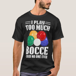 Ich spiele zu viel Bocce sagte, dass noch nie jema T-Shirt
