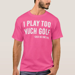Ich spiele zu viel Golf sagte niemand T-Shirt