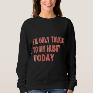 Ich spreche heute nur mit meinem Husky Sweatshirt