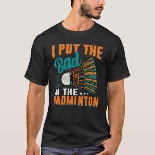 Ich steckte das Schlechte in den Badminton Badmin T-Shirt