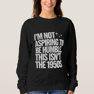 Ich strebe nicht danach, bescheiden zu sein. Das s Sweatshirt