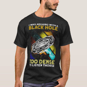 Ich stritt mit einem schwarzen Loch, das zu dicht T-Shirt
