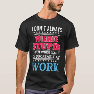 Ich toleriere nicht immer Dummheit, aber wenn ich T-Shirt