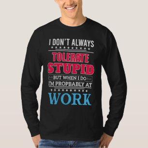 Ich toleriere nicht immer Dummheit, aber wenn ich T-Shirt