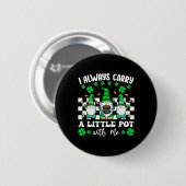 Ich trage immer einen kleinen Topf mit mir St. Pat Button (Vorne & Hinten)