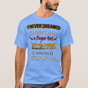 Ich träumte nie, Super Hot Hair Stylist zu sein T-Shirt