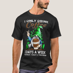 Ich trinke gestern nur drei Tage in der Woche Kaff T-Shirt