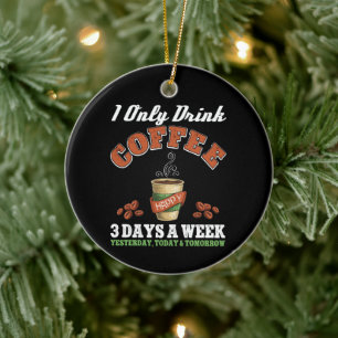Ich trinke nur Kaffee an 3 Tagen in der Woche. Keramik Ornament