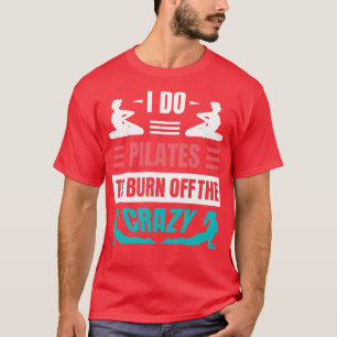 Ich tue Pilates, um den Verrückten abzubrennen T-Shirt