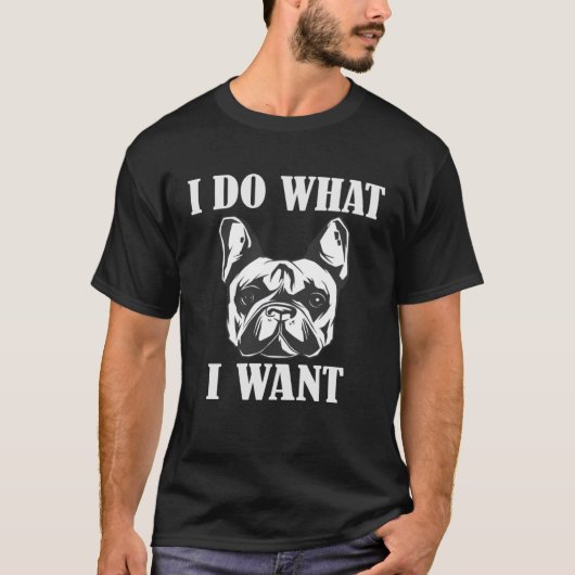 Ich tue, was ich Französisch Bulldog gewollt habe T-Shirt (Vorderseite)