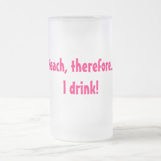 Ich unterrichte, deshalb…. Ich trinke! Mattglas Bierglas