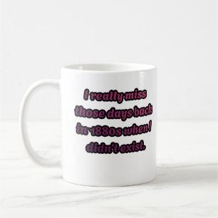 Ich vermisse die 1880er Jahre, als ich nicht exist Kaffeetasse