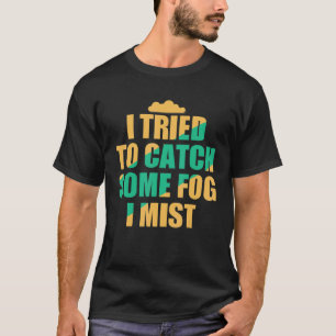 Ich versuchte, etwas Nebel zu fangen, ich Wetter K T-Shirt