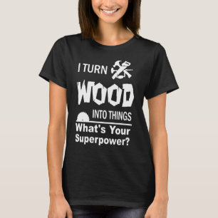 Ich verwandle Holz in Dinge 1 T-Shirt