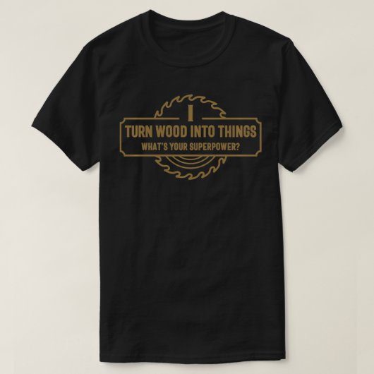 Ich verwandle Holz in Dinge, die deine Supermacht  T-Shirt (Design vorne)