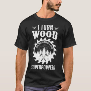 Ich verwandle Holz in Dinge, die deine superpower T-Shirt