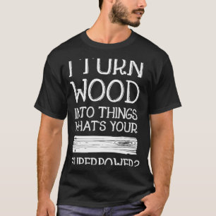 Ich verwandle Holz in Dinge, die eine praktische M T-Shirt