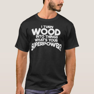 Ich verwandle Holz in Dinge, die Ihr gepflegtes Sk T-Shirt