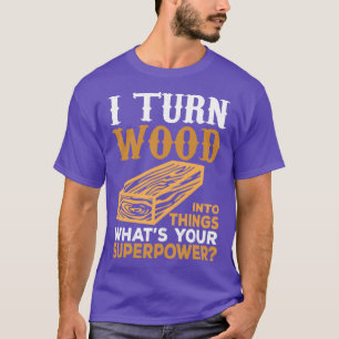 Ich verwandle Holz in Dinge, die unsere Supermacht T-Shirt