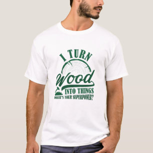 Ich verwandle Holz in Dinge T-Shirt