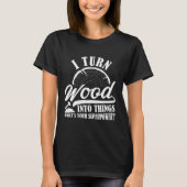 Ich verwandle Holz in Dinge T-Shirt (Vorderseite)