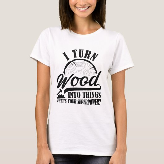 Ich verwandle Holz in Dinge T-Shirt (Vorderseite)