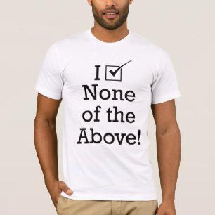 Ich wähle keine vom oben genannten T-Shirt