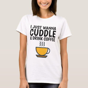 ICH WANNA CUDDLE & DRINK COFFEE, Funny T - Shirt