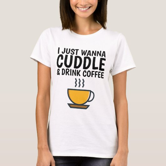 ICH WANNA CUDDLE & DRINK COFFEE, Funny T - Shirt (Vorderseite)