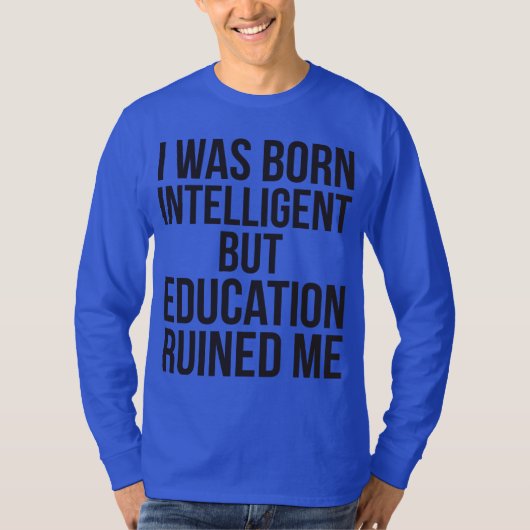 Ich war Geboren intelligent, aber Bildung ruiniert T-Shirt (Vorderseite)