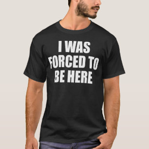 Ich war gezwungen, hier Sarcastic zu sein I T-Shirt