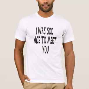 Ich war nett, dich zu treffen, lustiges Weiß Shir T-Shirt