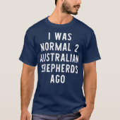 Ich war normal 2 australische Hirten vor Funny T-Shirt (Vorderseite)