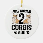 Ich war normal 2 Corgis Ago Dog Keramik Ornament (Vorne)