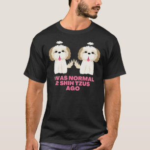 Ich war normal 2 Shih Tzus Ago Shih Tzu Redewendun T-Shirt
