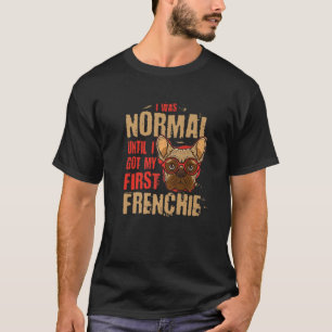 Ich war normal, bis ich mein erstes Frenchie-Tier  T-Shirt