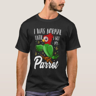 Ich war normal, bis ich meinen Papageienvogel Got T-Shirt