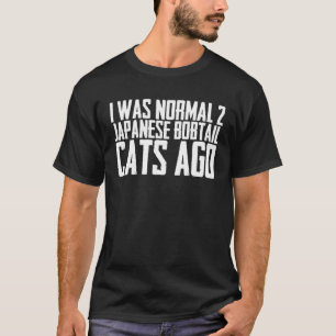 Ich war normal vor 2 japanischen Bobtail-Katzen T-Shirt