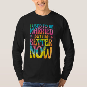Ich war verheiratet, aber jetzt geht es mir besser T-Shirt