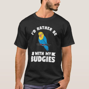 Ich wäre eher mit meiner Budgies-Papagei-Budgie T-Shirt