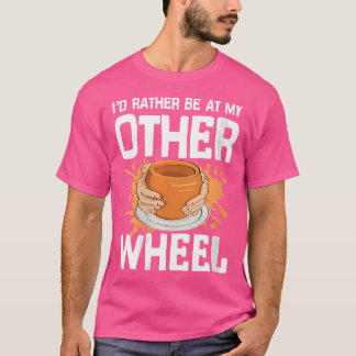 Ich wäre lieber an meinem anderen Rad für Töpferto T-Shirt