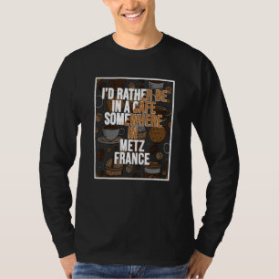 Ich wäre lieber in einem Café irgendwo in Metz T-Shirt