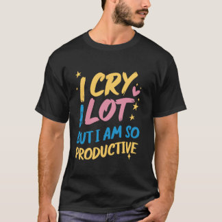 Ich weine viel, aber ich bin so produktiv - lustig T-Shirt