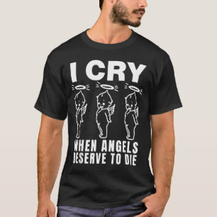 Ich weine, wenn Engel den Tod verdienen T-Shirt