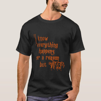 Ich weiß, alles passiert aus einem Grund außer Wtf T-Shirt