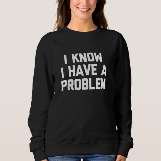 Ich weiß, ich habe ein Problem - lustiges Sprichwo Sweatshirt (Vorderseite)